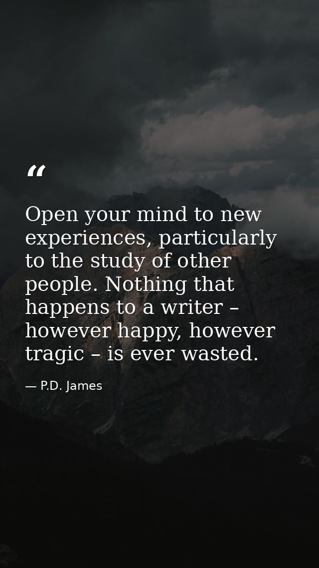 Open your mind to new experiences, particularly to the study of other ­people. Nothing that happens to a writer – howeve — P.D. James