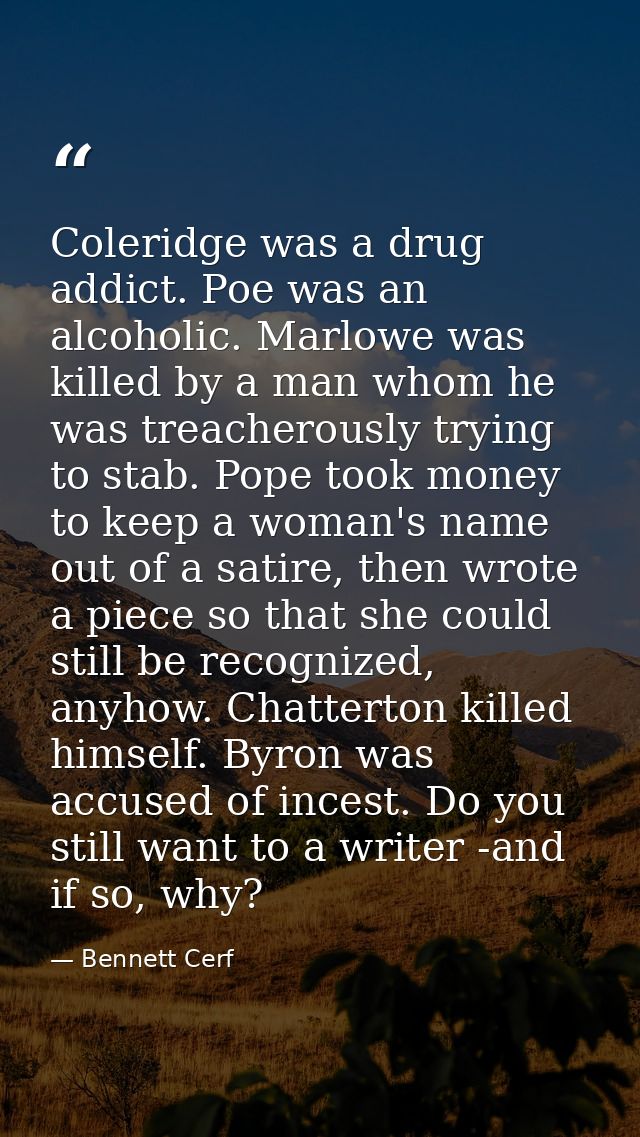Coleridge was a drug addict. Poe was an alcoholic. Marlowe was killed by a man whom he was treacherously trying to stab. — Bennett Cerf