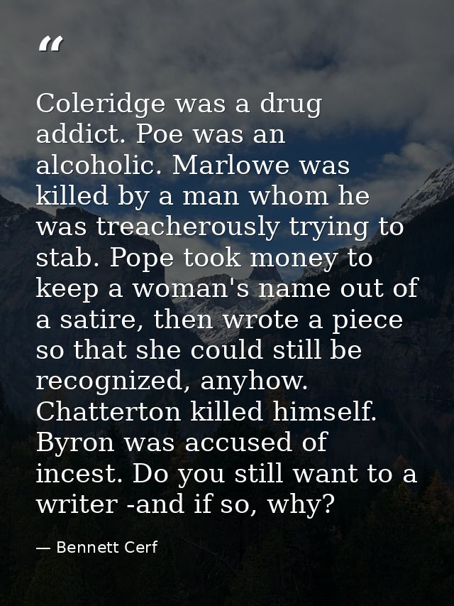 Coleridge was a drug addict. Poe was an alcoholic. Marlowe was killed by a man whom he was treacherously trying to stab. — Bennett Cerf