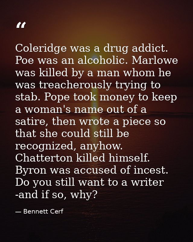 Coleridge was a drug addict. Poe was an alcoholic. Marlowe was killed by a man whom he was treacherously trying to stab. — Bennett Cerf