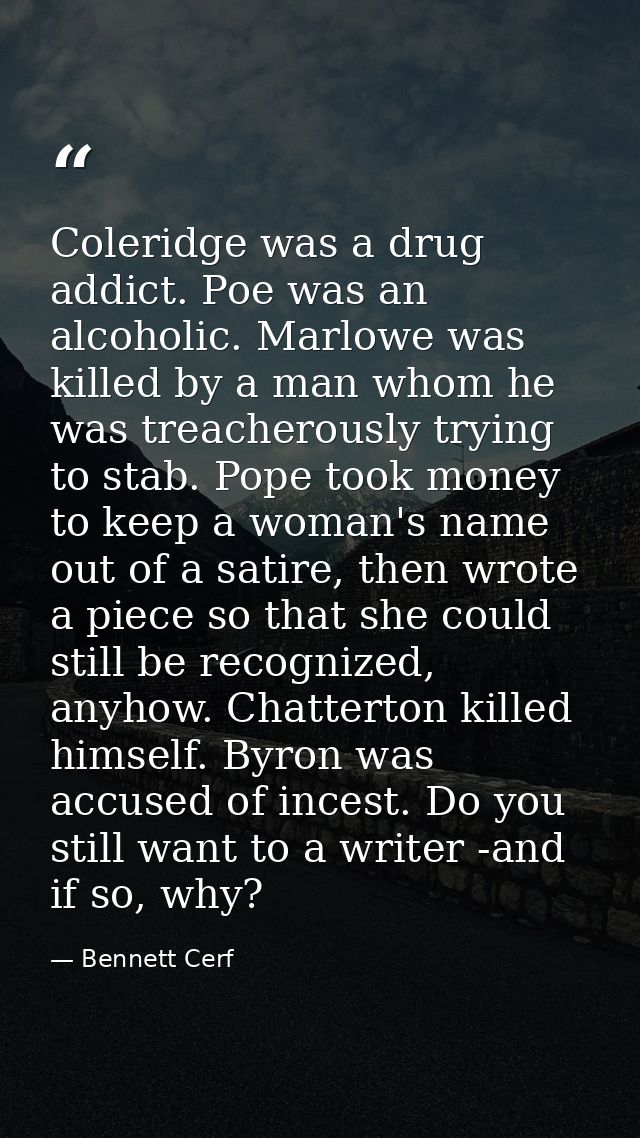 Coleridge was a drug addict. Poe was an alcoholic. Marlowe was killed by a man whom he was treacherously trying to stab. — Bennett Cerf