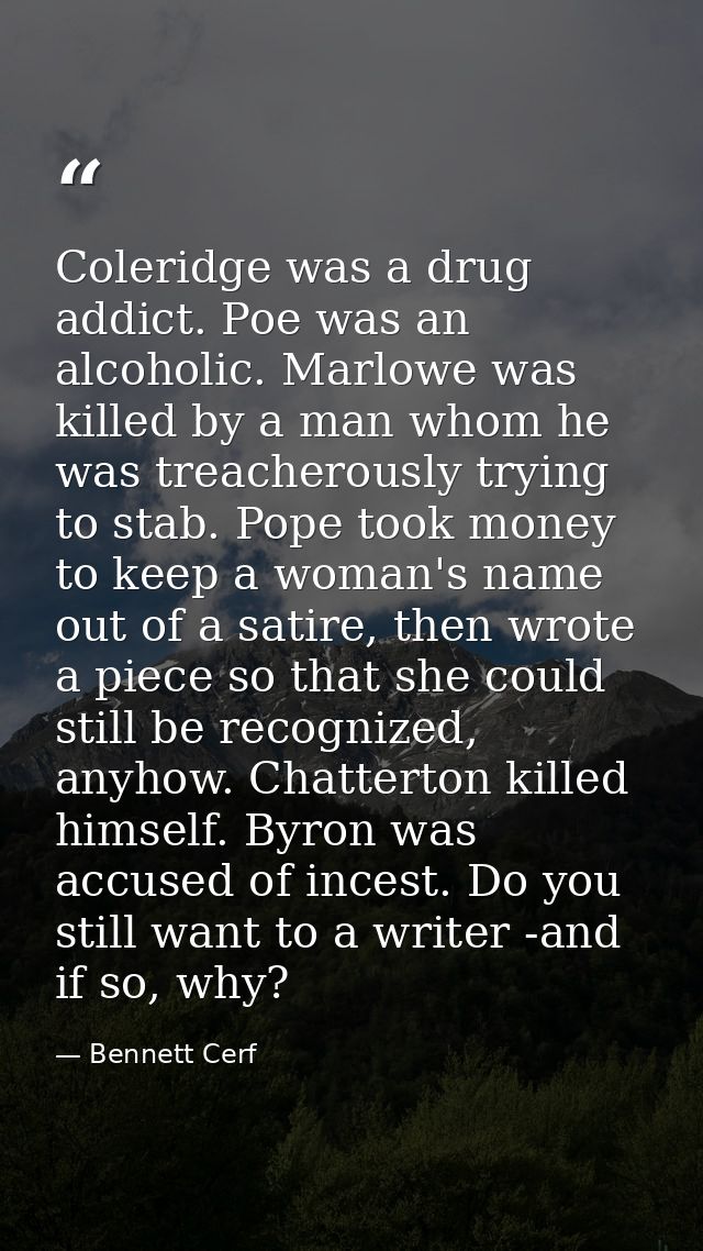 Coleridge was a drug addict. Poe was an alcoholic. Marlowe was killed by a man whom he was treacherously trying to stab. — Bennett Cerf