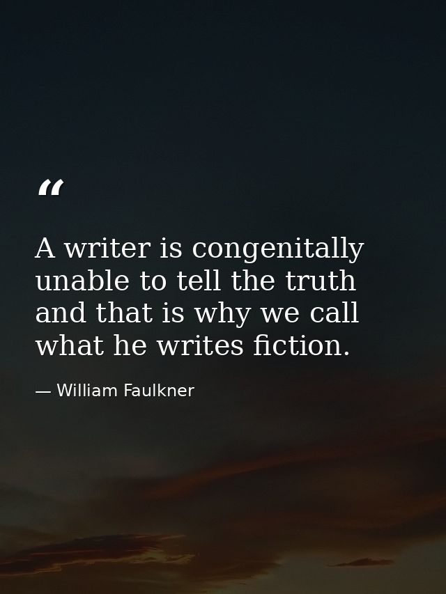 A writer is congenitally unable to tell the truth and that is why we call what he writes fiction. — William Faulkner