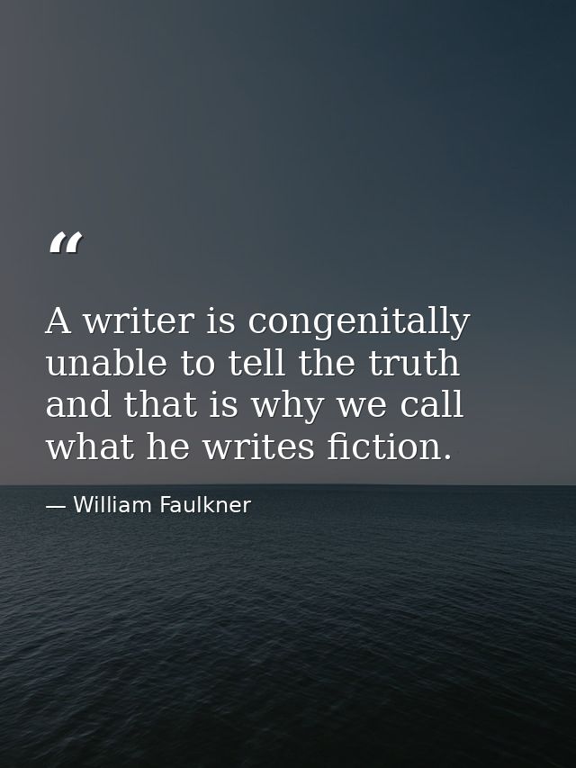 A writer is congenitally unable to tell the truth and that is why we call what he writes fiction. — William Faulkner