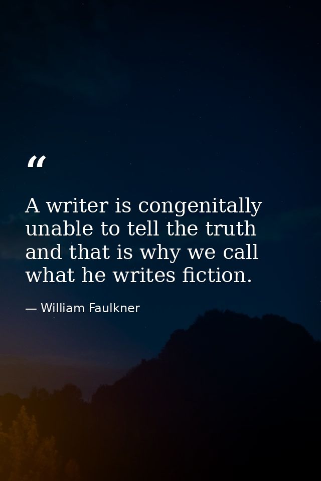 A writer is congenitally unable to tell the truth and that is why we call what he writes fiction. — William Faulkner