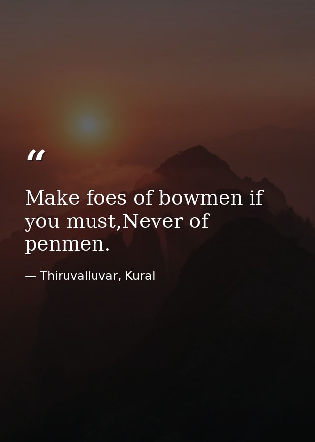 Make foes of bowmen if you must,Never of penmen. — Thiruvalluvar, Kural