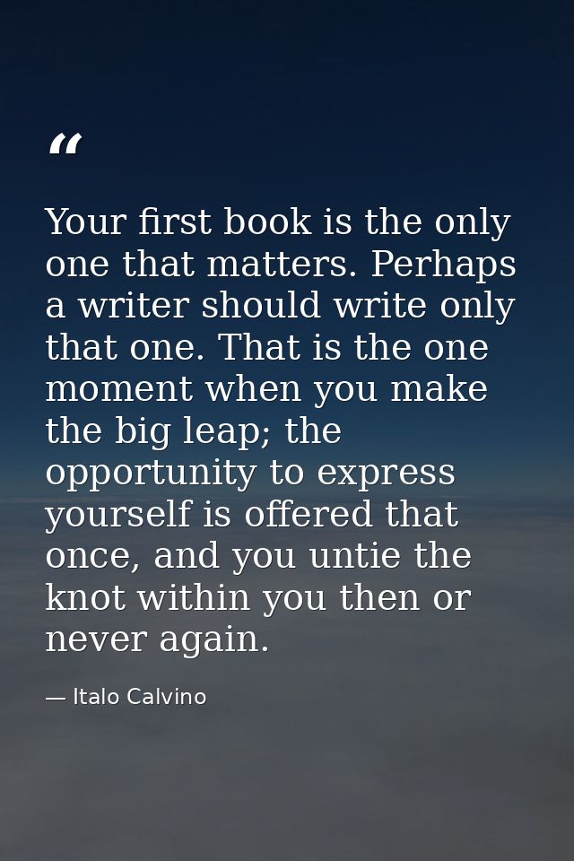 Your first book is the only one that matters. Perhaps a writer should write only that one. That is the one moment when y — Italo Calvino