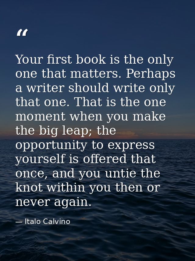 Your first book is the only one that matters. Perhaps a writer should write only that one. That is the one moment when y — Italo Calvino
