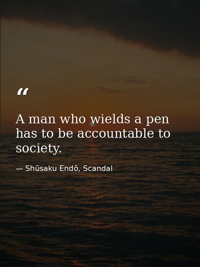 A man who wields a pen has to be accountable to society. — Shūsaku Endō, Scandal