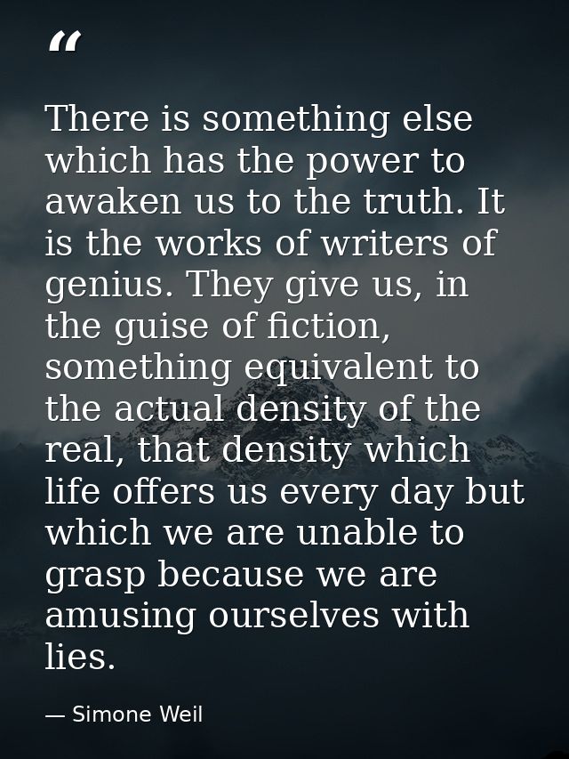 There is something else which has the power to awaken us to the truth. It is the works of writers of genius. They give u — Simone Weil