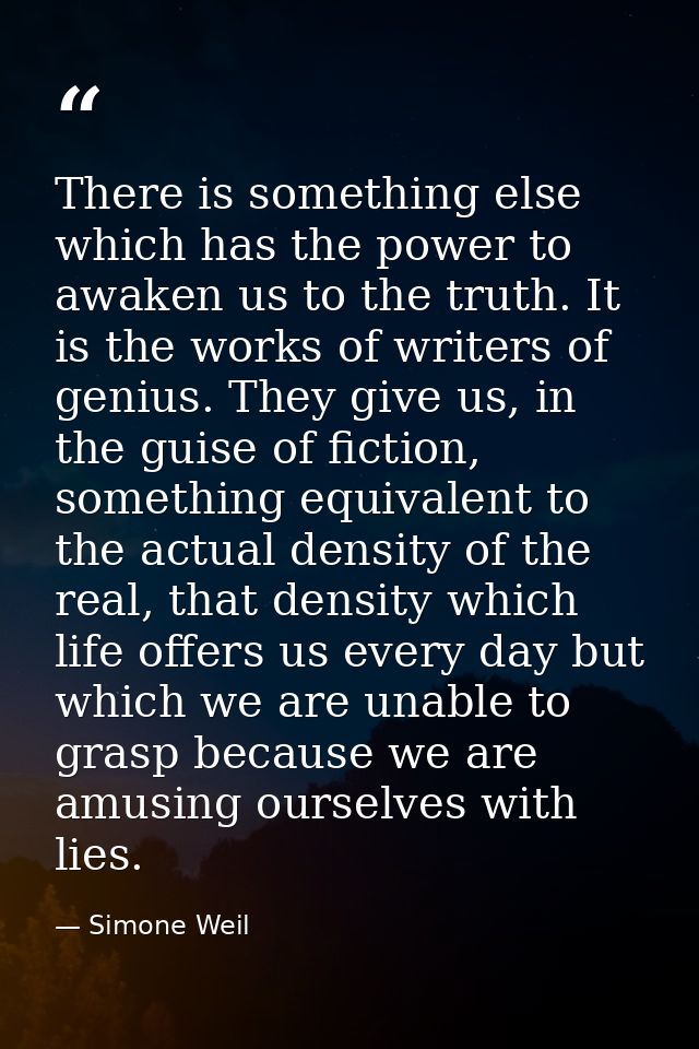 There is something else which has the power to awaken us to the truth. It is the works of writers of genius. They give u — Simone Weil