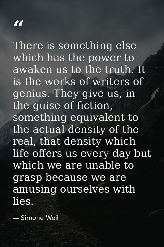 There is something else which has the power to awaken us to the truth. It is the works of writers of genius. They give u — Simone Weil