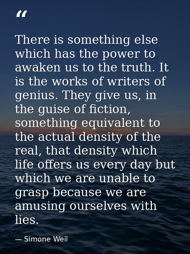 There is something else which has the power to awaken us to the truth. It is the works of writers of genius. They give u — Simone Weil