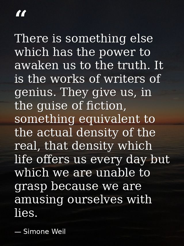 There is something else which has the power to awaken us to the truth. It is the works of writers of genius. They give u — Simone Weil