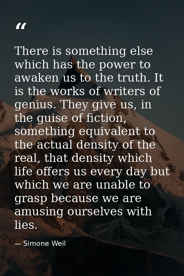 There is something else which has the power to awaken us to the truth. It is the works of writers of genius. They give u — Simone Weil