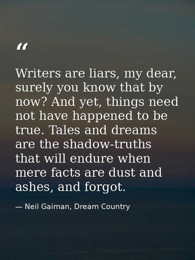 Writers are liars, my dear, surely you know that by now? And yet, things need not have happened to be true. Tales and dr — Neil Gaiman, Dream Country