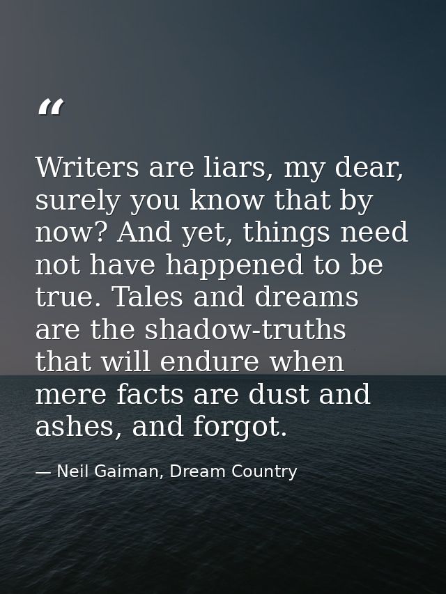 Writers are liars, my dear, surely you know that by now? And yet, things need not have happened to be true. Tales and dr — Neil Gaiman, Dream Country