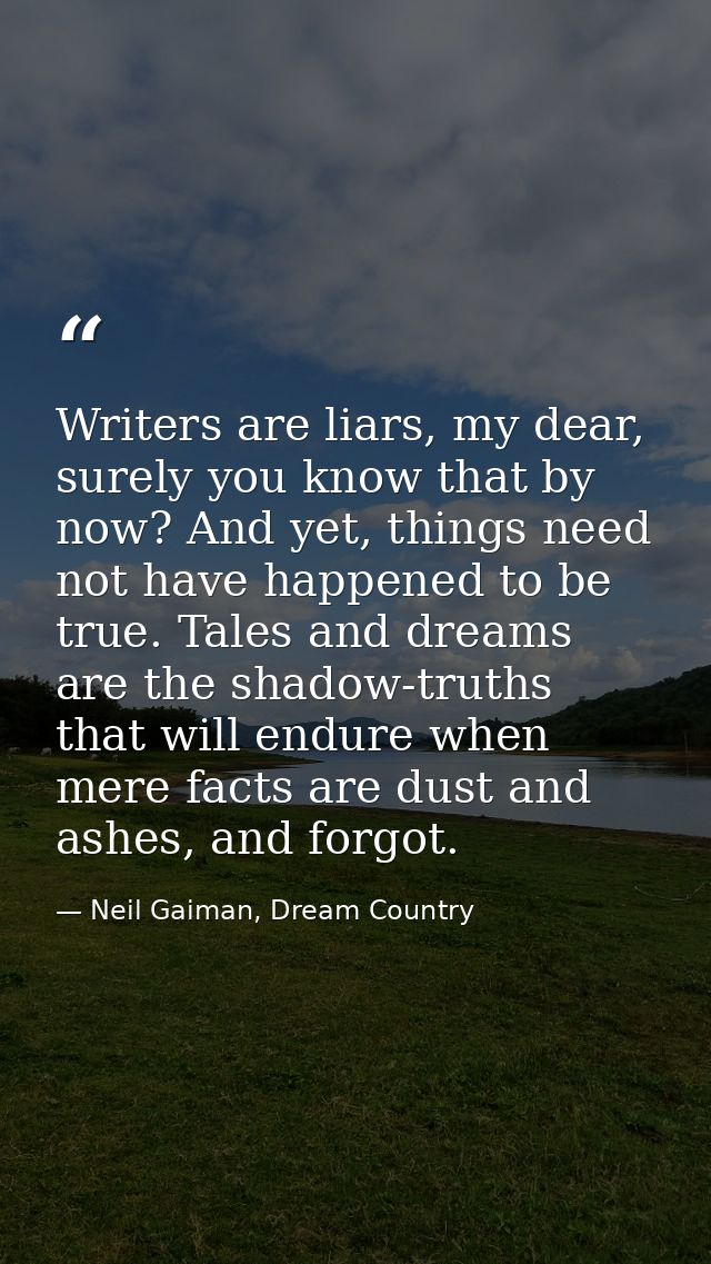 Writers are liars, my dear, surely you know that by now? And yet, things need not have happened to be true. Tales and dr — Neil Gaiman, Dream Country