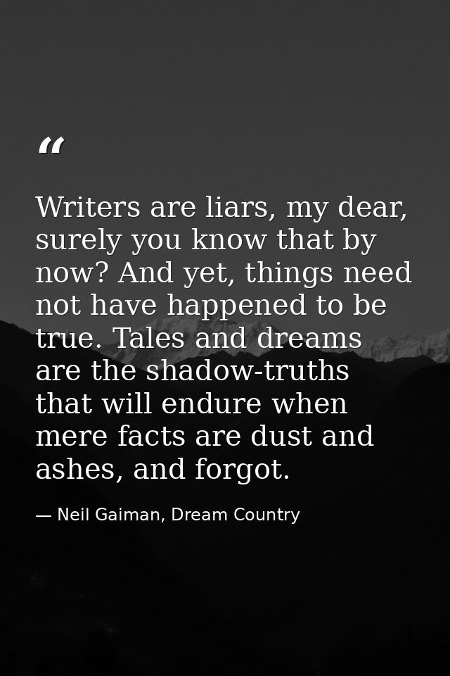 Writers are liars, my dear, surely you know that by now? And yet, things need not have happened to be true. Tales and dr — Neil Gaiman, Dream Country