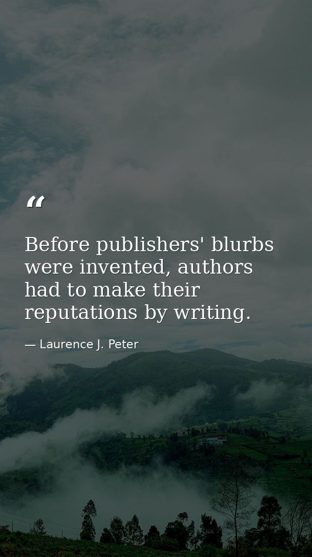 Before publishers' blurbs were invented, authors had to make their reputations by writing. — Laurence J. Peter