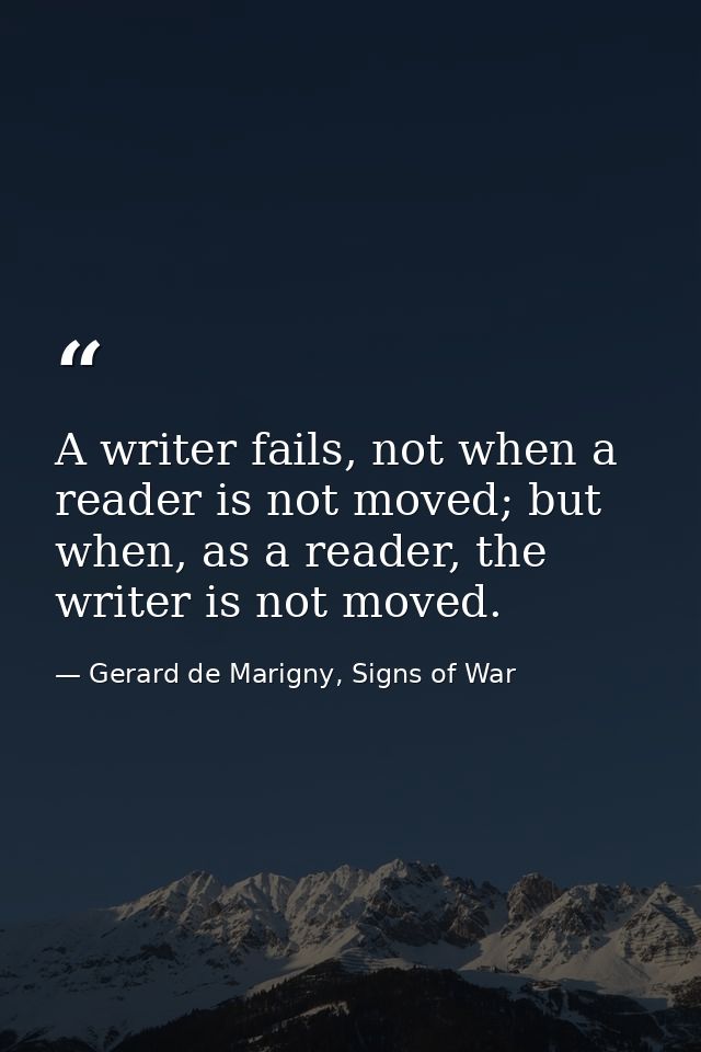 A writer fails, not when a reader is not moved; but when, as a reader, the writer is not moved. — Gerard de Marigny, Signs of War