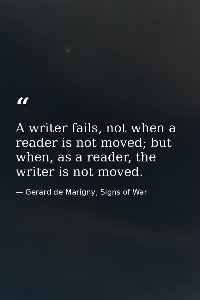 A writer fails, not when a reader is not moved; but when, as a reader, the writer is not moved. — Gerard de Marigny, Signs of War