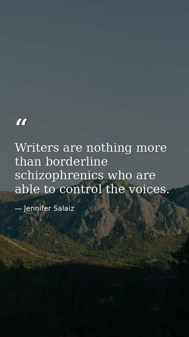 Writers are nothing more than borderline schizophrenics who are able to control the voices. — Jennifer Salaiz