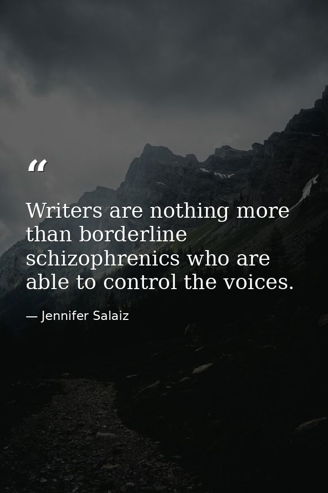 Writers are nothing more than borderline schizophrenics who are able to control the voices. — Jennifer Salaiz