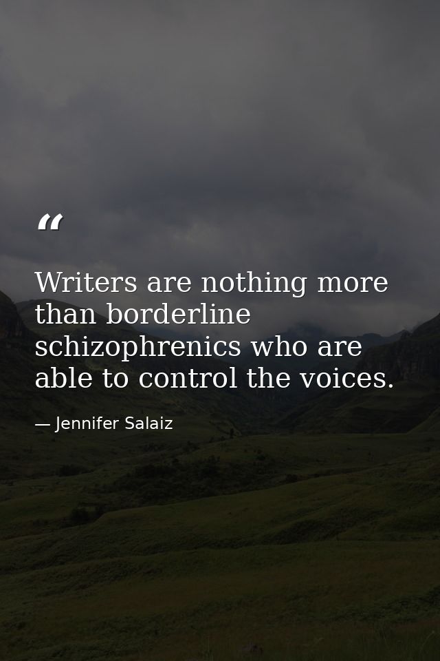 Writers are nothing more than borderline schizophrenics who are able to control the voices. — Jennifer Salaiz