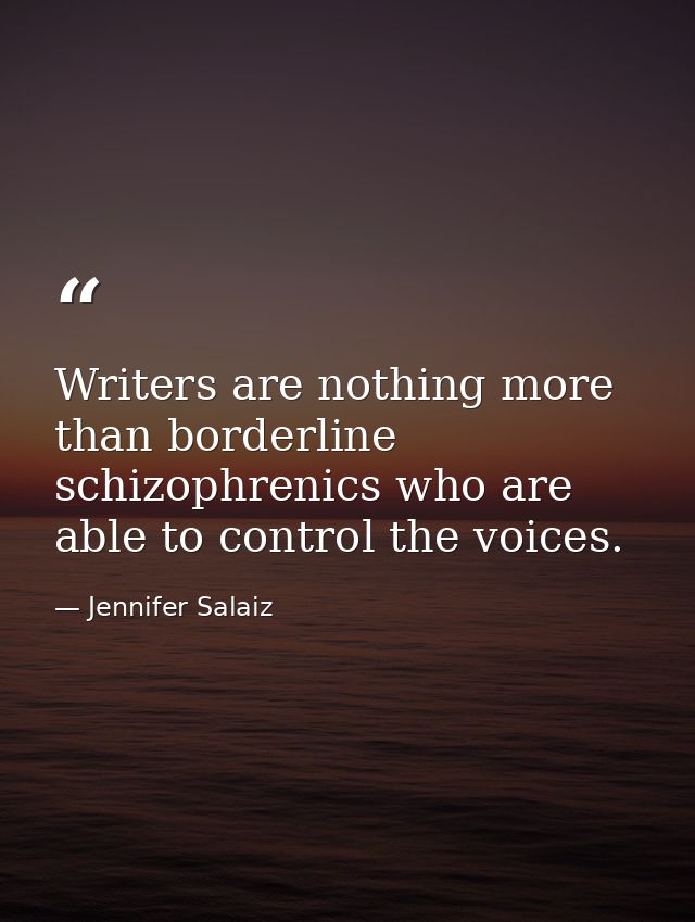 Writers are nothing more than borderline schizophrenics who are able to control the voices. — Jennifer Salaiz