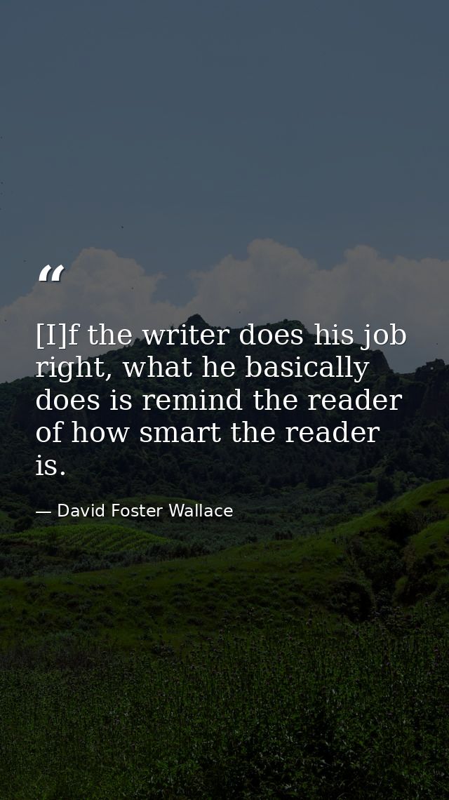 [I]f the writer does his job right, what he basically does is remind the reader of how smart the reader is. — David Foster Wallace