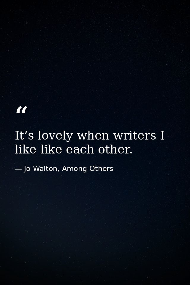 It’s lovely when writers I like like each other. — Jo Walton, Among Others