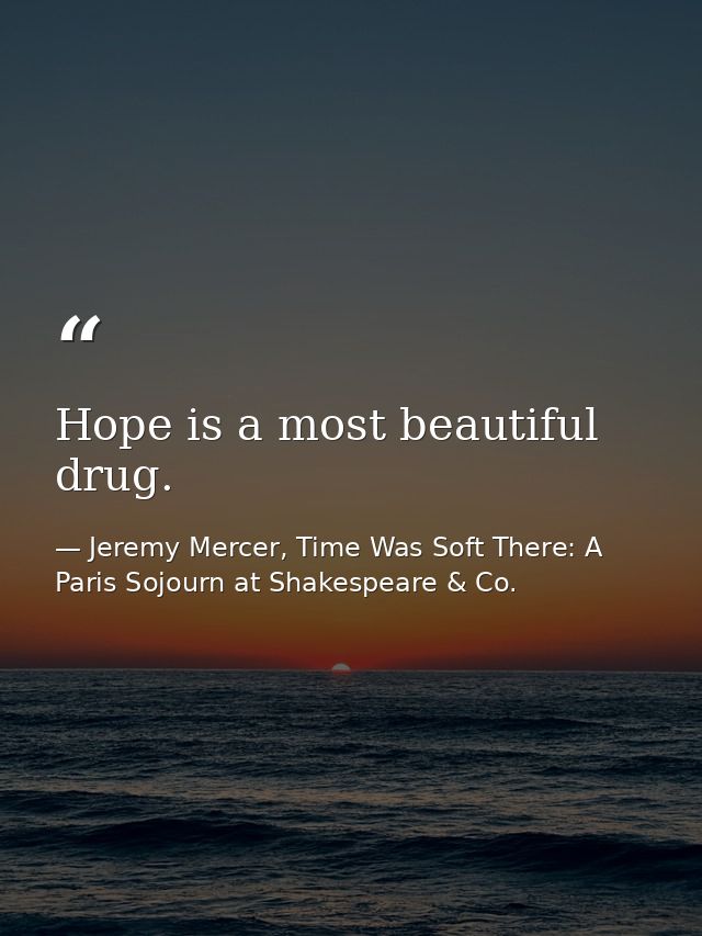 Hope is a most beautiful drug. — Jeremy Mercer, Time Was Soft There: A Paris Sojourn at Shakespeare & Co.