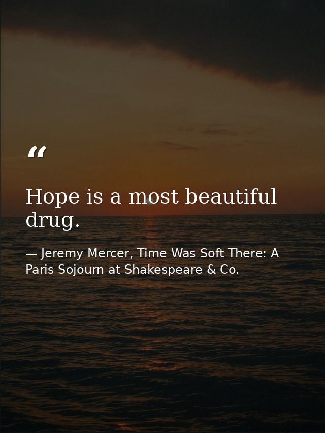 Hope is a most beautiful drug. — Jeremy Mercer, Time Was Soft There: A Paris Sojourn at Shakespeare & Co.