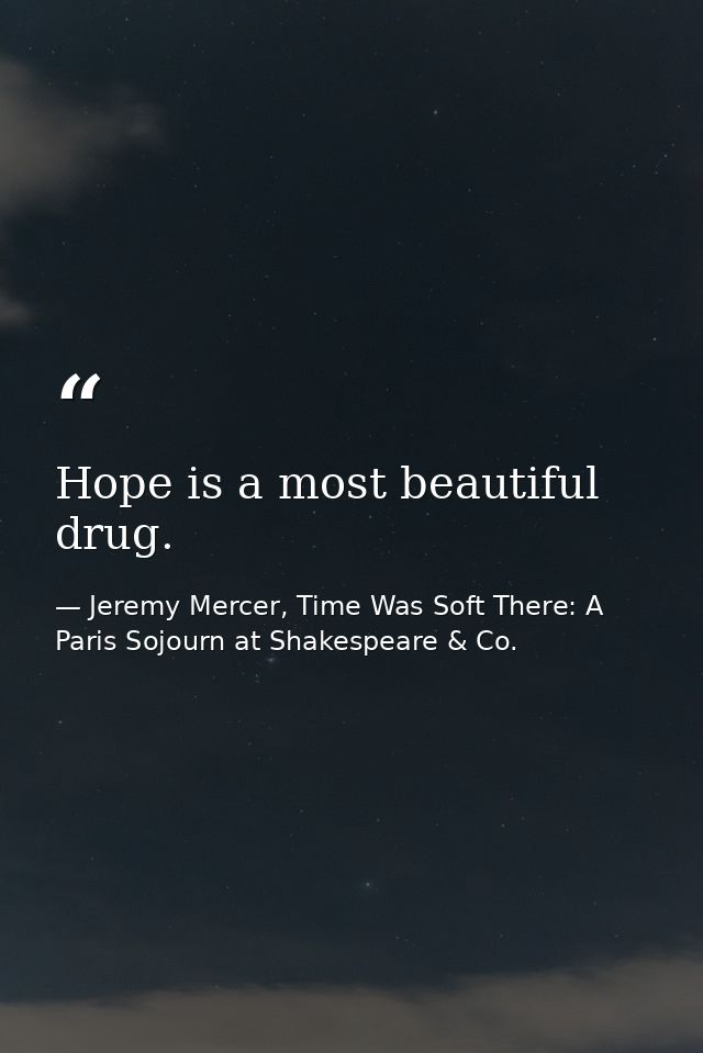 Hope is a most beautiful drug. — Jeremy Mercer, Time Was Soft There: A Paris Sojourn at Shakespeare & Co.