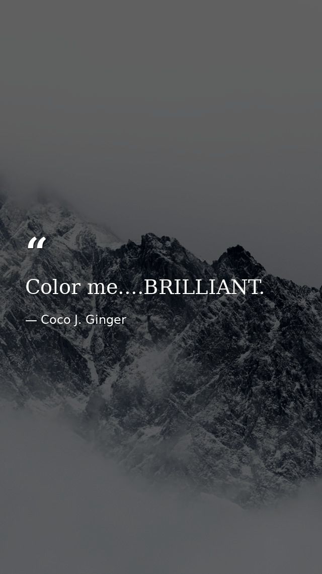 Color me....BRILLIANT. — Coco J. Ginger