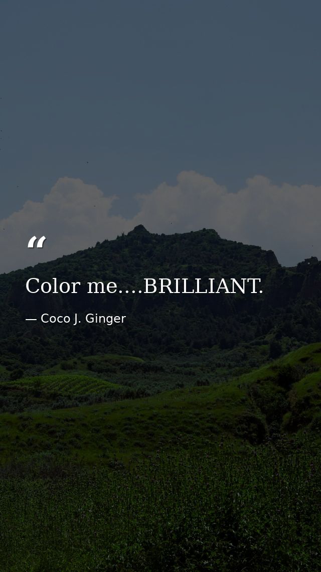 Color me....BRILLIANT. — Coco J. Ginger