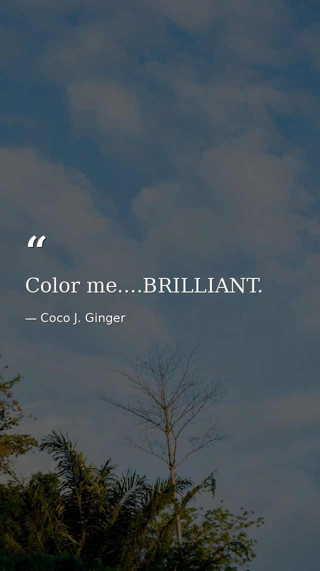 Color me....BRILLIANT. — Coco J. Ginger