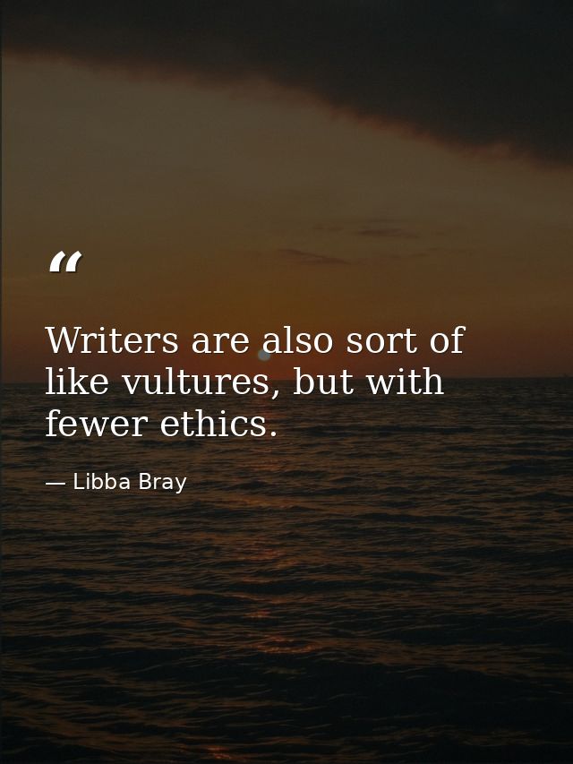 Writers are also sort of like vultures, but with fewer ethics. — Libba Bray