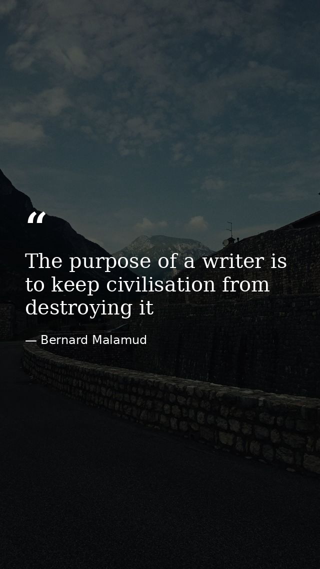 The purpose of a writer is to keep civilisation from destroying it — Bernard Malamud