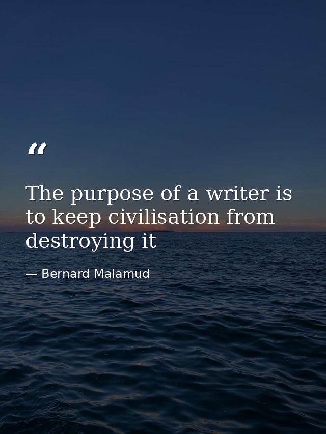The purpose of a writer is to keep civilisation from destroying it — Bernard Malamud