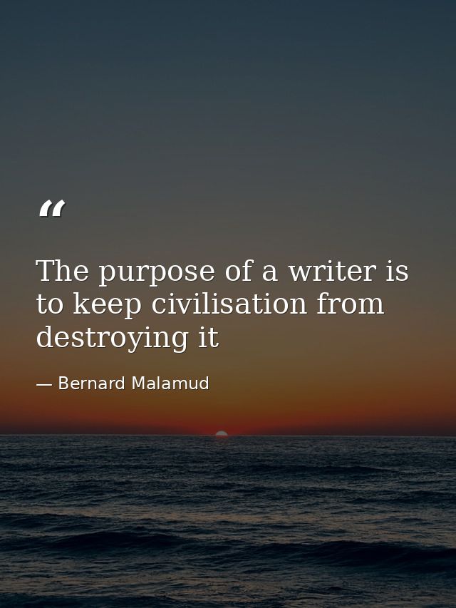 The purpose of a writer is to keep civilisation from destroying it — Bernard Malamud