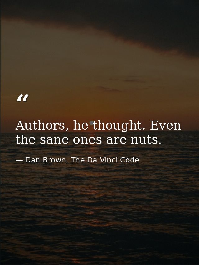 Authors, he thought. Even the sane ones are nuts. — Dan Brown, The Da Vinci Code