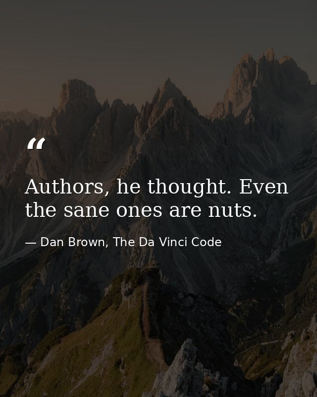 Authors, he thought. Even the sane ones are nuts. — Dan Brown, The Da Vinci Code