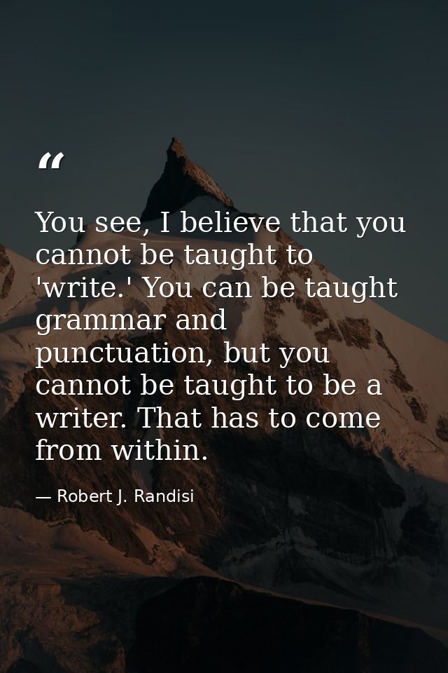 You see, I believe that you cannot be taught to 'write.' You can be taught grammar and punctuation, but you cannot be ta — Robert J. Randisi