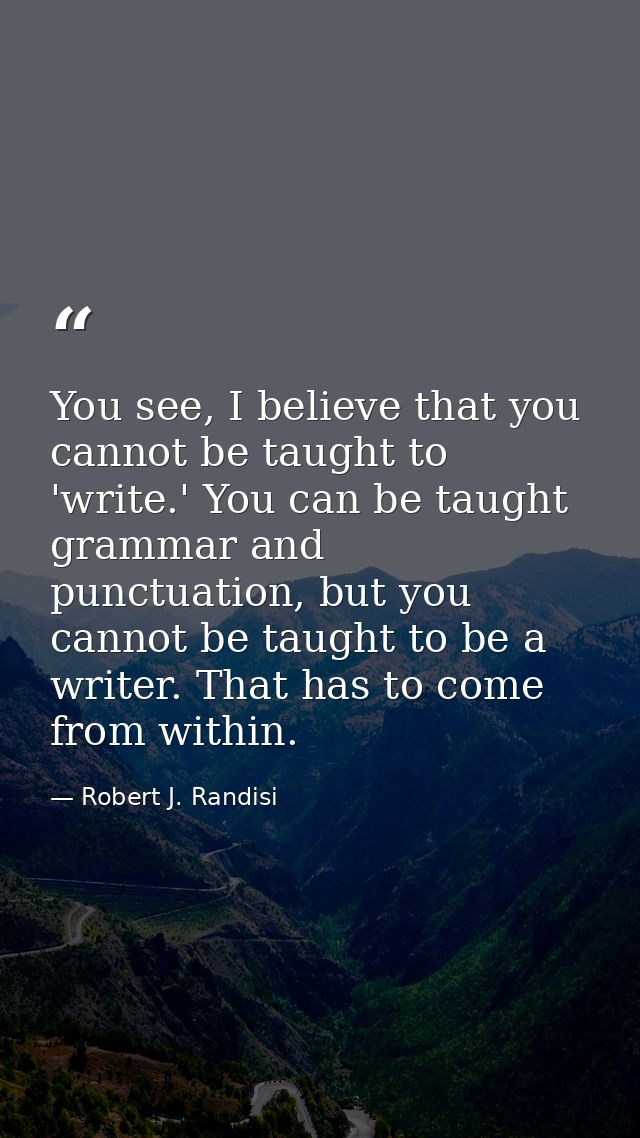 You see, I believe that you cannot be taught to 'write.' You can be taught grammar and punctuation, but you cannot be ta — Robert J. Randisi