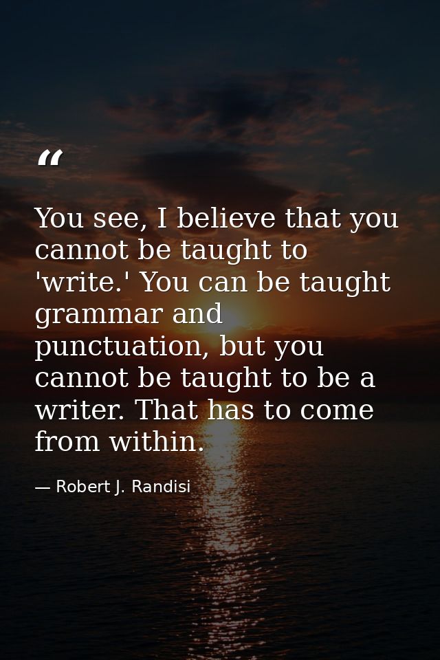 You see, I believe that you cannot be taught to 'write.' You can be taught grammar and punctuation, but you cannot be ta — Robert J. Randisi