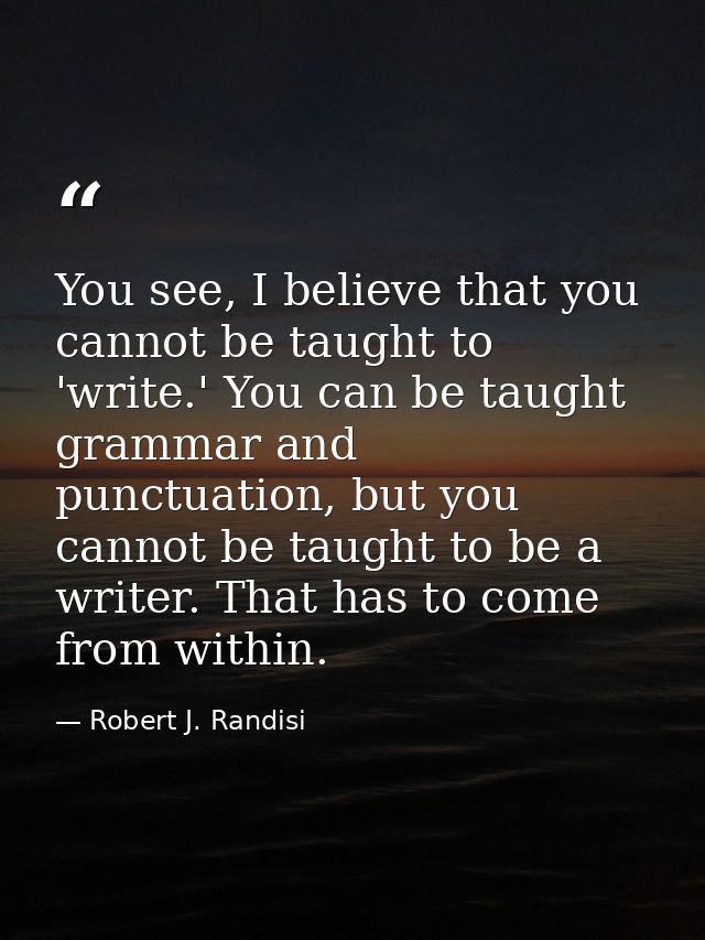 You see, I believe that you cannot be taught to 'write.' You can be taught grammar and punctuation, but you cannot be ta — Robert J. Randisi