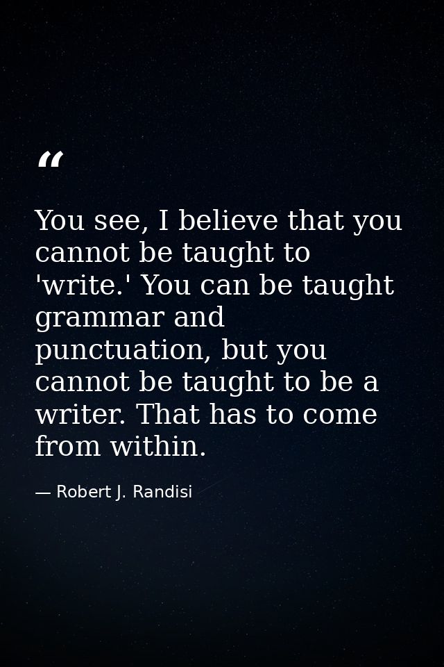 You see, I believe that you cannot be taught to 'write.' You can be taught grammar and punctuation, but you cannot be ta — Robert J. Randisi