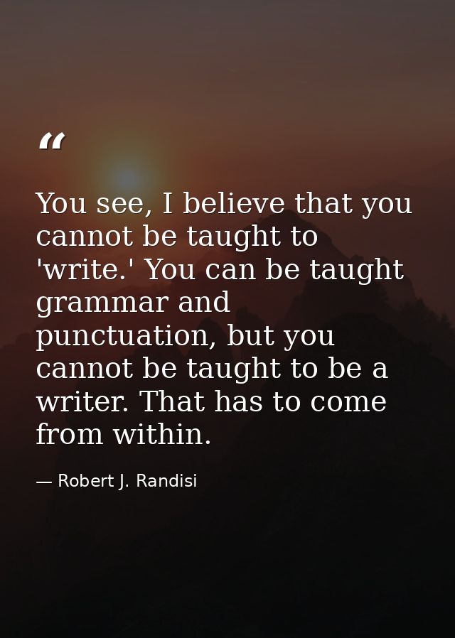 You see, I believe that you cannot be taught to 'write.' You can be taught grammar and punctuation, but you cannot be ta — Robert J. Randisi